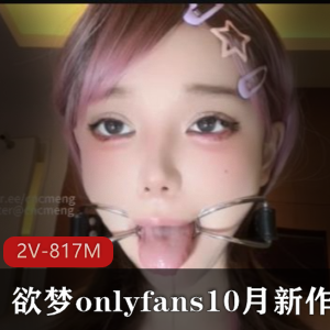 视频大小/数量2V-817M标题欲梦：10月新作，唾Y自拍，时长17分关键信息onlyfans，J-道就娆固定器
