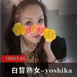 独家私拍OnlyFans风韵犹存巨R胖臀熟女yoshika100V视频3.6G限时下载