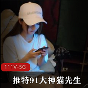 猫先生高质量作品合集：111个视频4.7G，高颜值妹子尽显身材优质