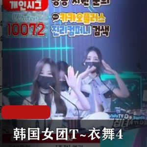 韩国女团T~衣舞最新自拍视频1V-9.7G完整版,舞蹬材抖N子S舞名场面