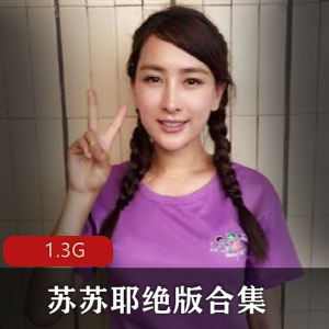南京美女大学生苏苏耶超稚颜绝版合集，私房福利作品+一对一视频，老司机推荐！