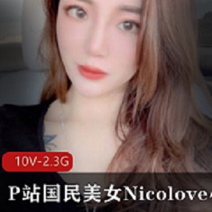 P站美女Nicolove诱惑合集10V2.23G，精彩互动与游戏资源