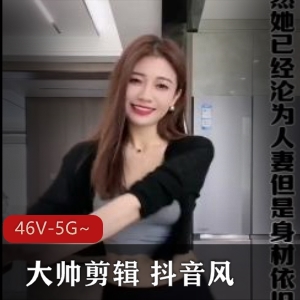 抖音风46V5G混剪合集大帅剪辑绝对诱惑