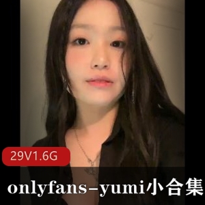 Yumi优质珍藏OnlyFans私密29部1.6G真实展示
