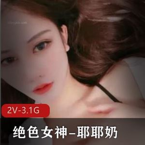 3.1G推特耶耶奶绝色长腿私拍2部软妹太嫩